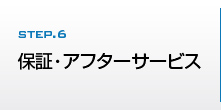 STEP.6　保証・アフターサービス